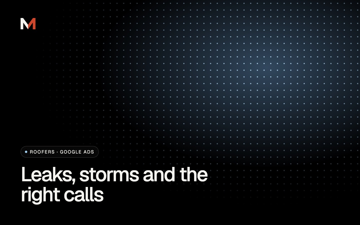 Google Ads for Roofers: Leaks, Storms and Getting the Right Calls